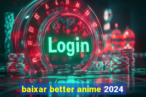 baixar better anime 2024